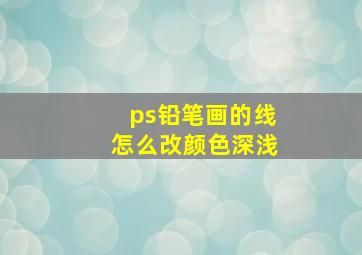 ps铅笔画的线怎么改颜色深浅