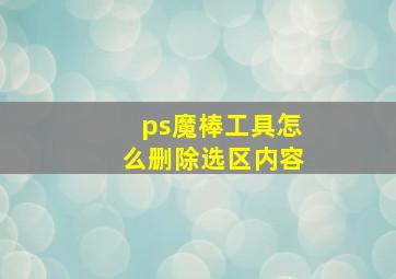 ps魔棒工具怎么删除选区内容