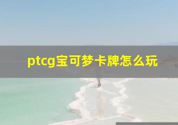 ptcg宝可梦卡牌怎么玩