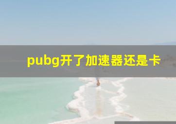 pubg开了加速器还是卡