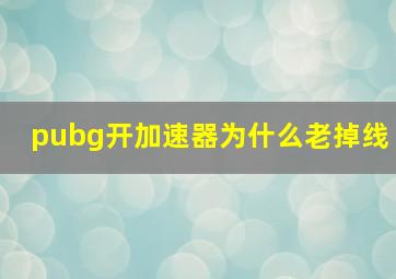 pubg开加速器为什么老掉线