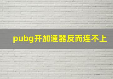 pubg开加速器反而连不上