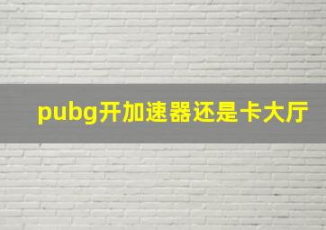 pubg开加速器还是卡大厅