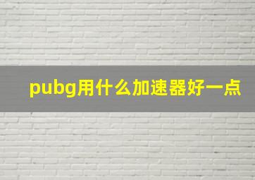 pubg用什么加速器好一点