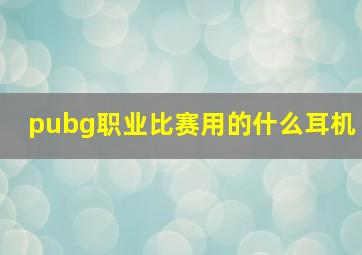 pubg职业比赛用的什么耳机