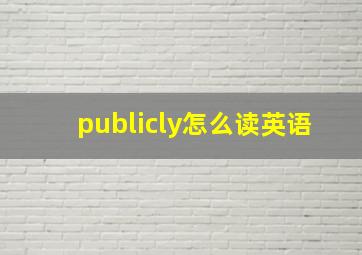 publicly怎么读英语