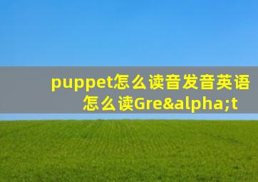 puppet怎么读音发音英语怎么读Greαt