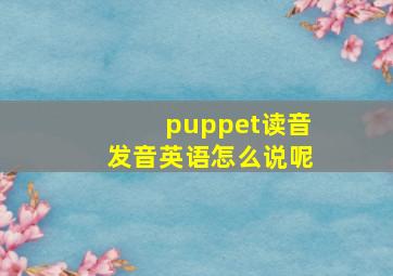 puppet读音发音英语怎么说呢