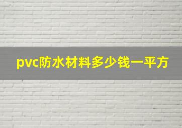 pvc防水材料多少钱一平方