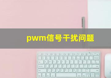 pwm信号干扰问题