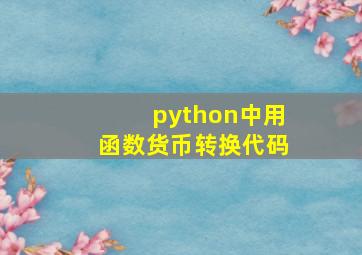 python中用函数货币转换代码