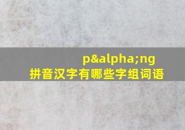 pαng拼音汉字有哪些字组词语