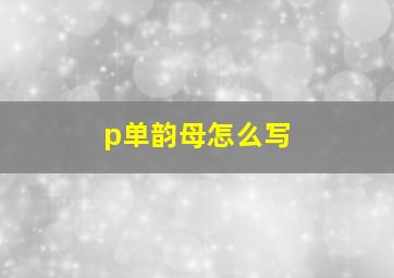 p单韵母怎么写