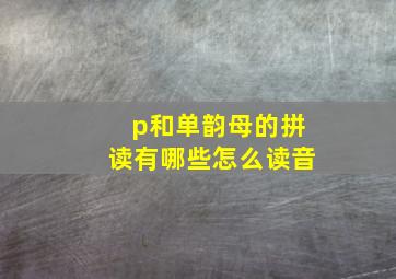 p和单韵母的拼读有哪些怎么读音