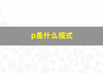 p是什么模式