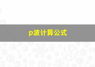 p波计算公式