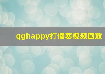 qghappy打假赛视频回放