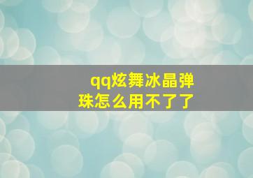 qq炫舞冰晶弹珠怎么用不了了