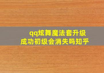 qq炫舞魔法套升级成功初级会消失吗知乎