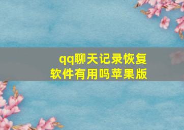 qq聊天记录恢复软件有用吗苹果版