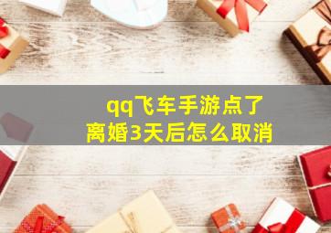 qq飞车手游点了离婚3天后怎么取消