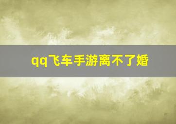 qq飞车手游离不了婚