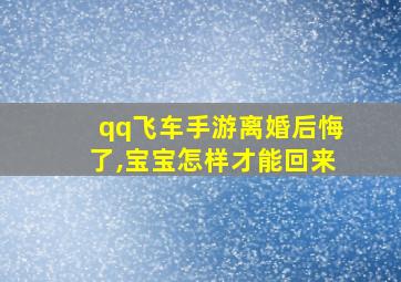 qq飞车手游离婚后悔了,宝宝怎样才能回来