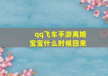 qq飞车手游离婚宝宝什么时候回来