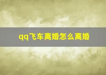 qq飞车离婚怎么离婚