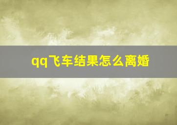 qq飞车结果怎么离婚