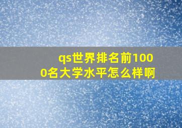 qs世界排名前1000名大学水平怎么样啊