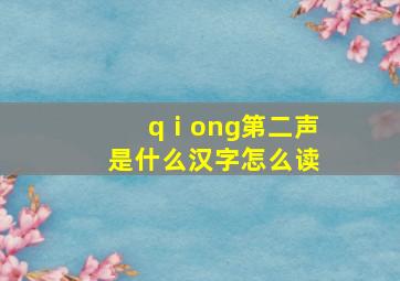 qⅰong第二声是什么汉字怎么读