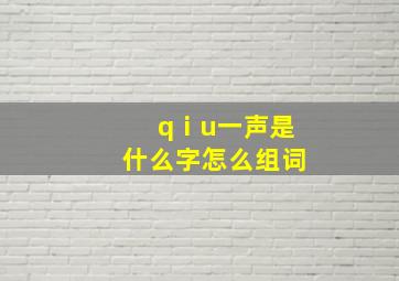 qⅰu一声是什么字怎么组词