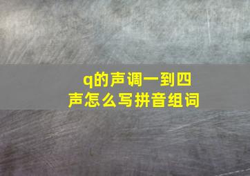 q的声调一到四声怎么写拼音组词