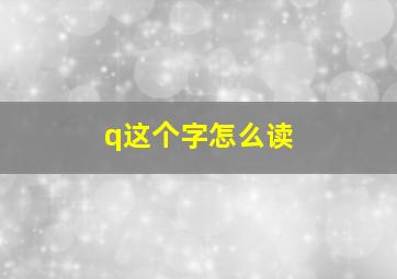 q这个字怎么读