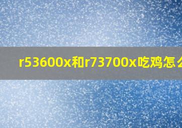 r53600x和r73700x吃鸡怎么样