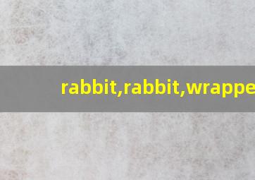 rabbit,rabbit,wrapped