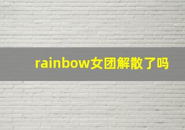 rainbow女团解散了吗