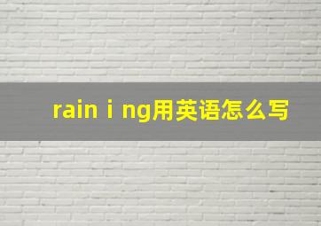 rainⅰng用英语怎么写