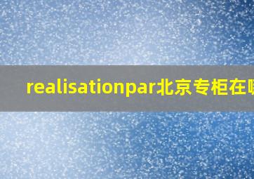 realisationpar北京专柜在哪