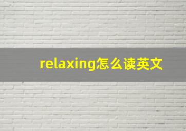 relaxing怎么读英文