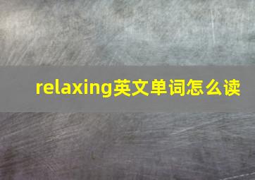 relaxing英文单词怎么读