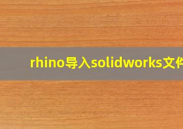 rhino导入solidworks文件