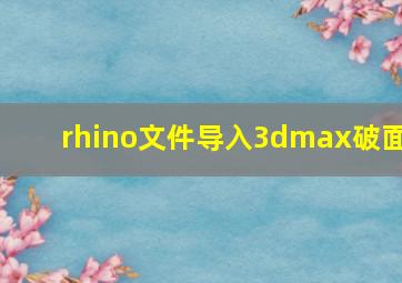 rhino文件导入3dmax破面