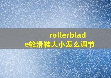 rollerblade轮滑鞋大小怎么调节