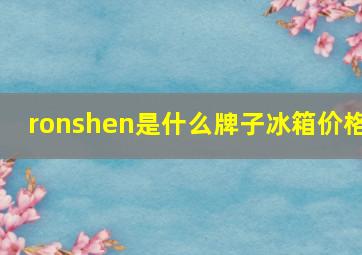 ronshen是什么牌子冰箱价格