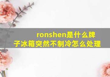 ronshen是什么牌子冰箱突然不制冷怎么处理