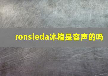 ronsleda冰箱是容声的吗