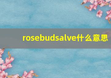 rosebudsalve什么意思