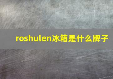 roshulen冰箱是什么牌子